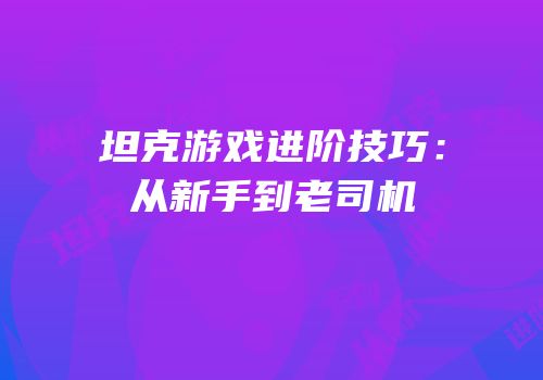 坦克游戏进阶技巧：从新手到老司机