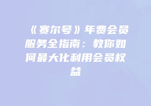 《赛尔号》年费会员服务全指南：教你如何最大化利用会员权益