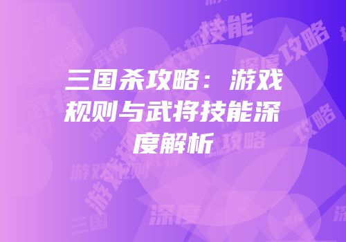 三国杀攻略：游戏规则与武将技能深度解析