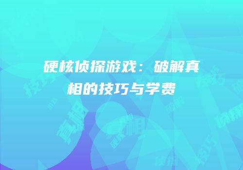 硬核侦探游戏：破解真相的技巧与学费