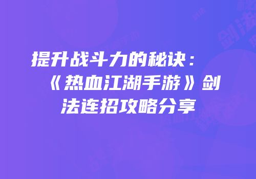 提升战斗力的秘诀：《热血江湖手游》剑法连招攻略分享