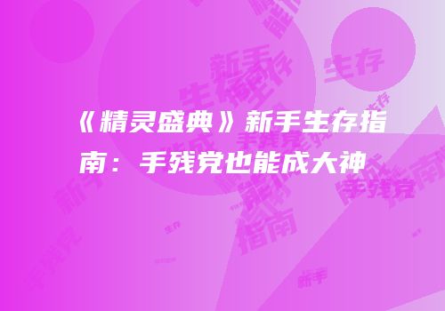 《精灵盛典》新手生存指南：手残党也能成大神