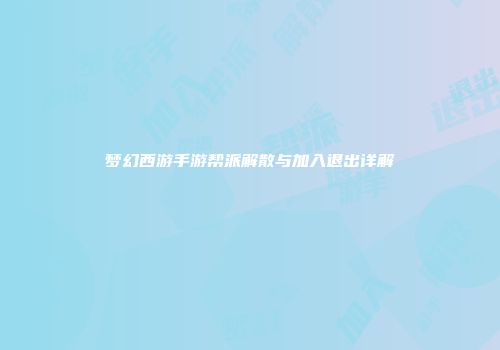 梦幻西游手游帮派解散与加入退出详解