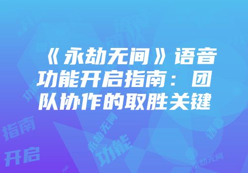 《永劫无间》语音功能开启指南：团队协作的取胜关键