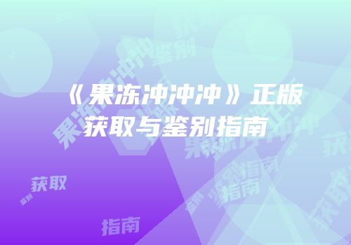 《果冻冲冲冲》正版获取与鉴别指南