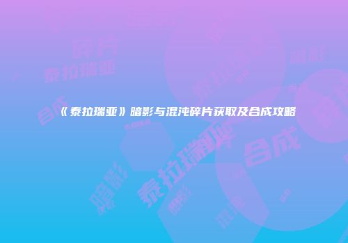 《泰拉瑞亚》暗影与混沌碎片获取及合成攻略