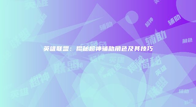 英雄联盟：揭秘超神辅助角色及其技巧