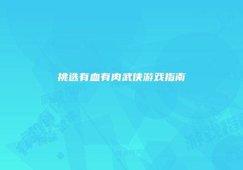 挑选有血有肉武侠游戏指南