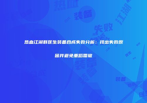 热血江湖群医生装备合成失败分析：找出失败原因并避免重蹈覆辙