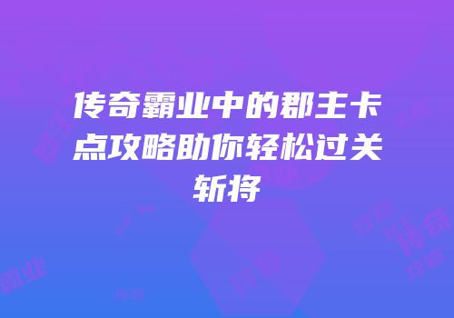 传奇霸业中的郡主卡点攻略助你轻松过关斩将