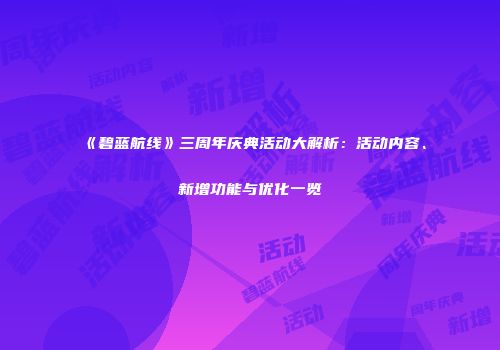 《碧蓝航线》三周年庆典活动大解析：活动内容、新增功能与优化一览