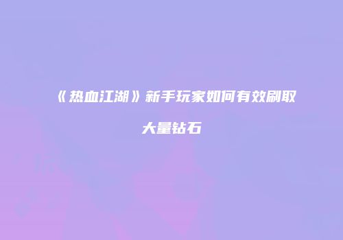 《热血江湖》新手玩家如何有效刷取大量钻石