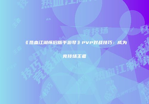 《热血江湖怀旧版手游琴》PVP对战技巧：成为竞技场王者