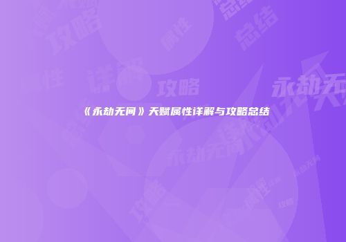 《永劫无间》天赋属性详解与攻略总结