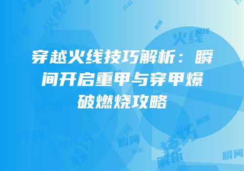 穿越火线技巧解析：瞬间开启重甲与穿甲爆破燃烧攻略