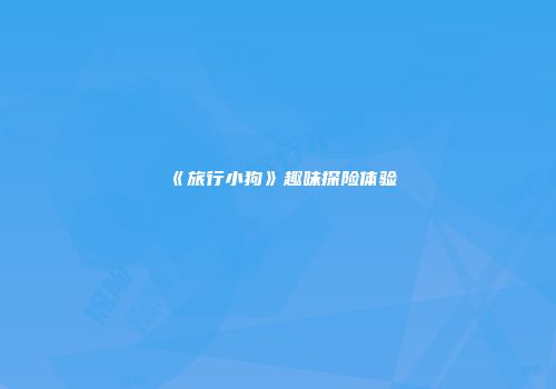 《旅行小狗》趣味探险体验