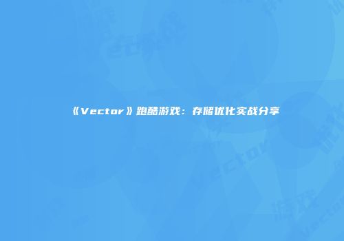 《Vector》跑酷游戏：存储优化实战分享