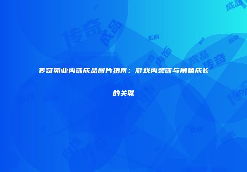 传奇霸业内饰成品图片指南：游戏内装饰与角色成长的关联