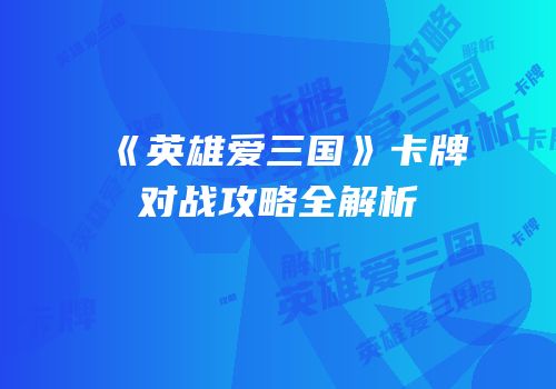 《英雄爱三国》卡牌对战攻略全解析