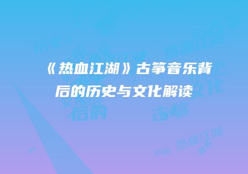 《热血江湖》古筝音乐背后的历史与文化解读