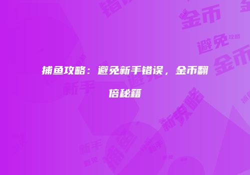 捕鱼攻略：避免新手错误，金币翻倍秘籍