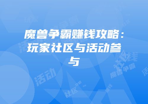 魔兽争霸赚钱攻略：玩家社区与活动参与