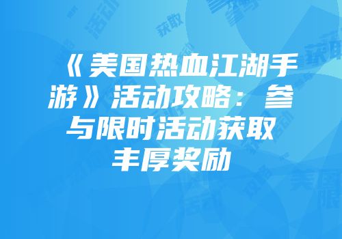 《美国热血江湖手游》活动攻略：参与限时活动获取丰厚奖励