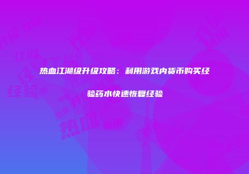 热血江湖级升级攻略：利用游戏内货币购买经验药水快速恢复经验