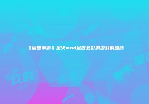 《魔兽争霸》星火mod是否会影响游戏的画质