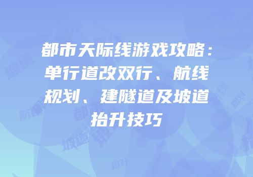 都市天际线游戏攻略：单行道改双行、航线规划、建隧道及坡道抬升技巧