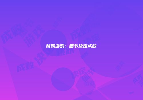 跳跃游戏：细节决定成败
