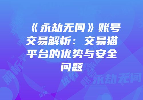 《永劫无间》账号交易解析：交易猫平台的优势与安全问题