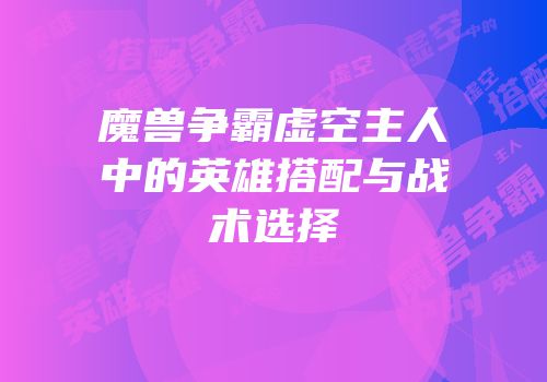 魔兽争霸虚空主人中的英雄搭配与战术选择