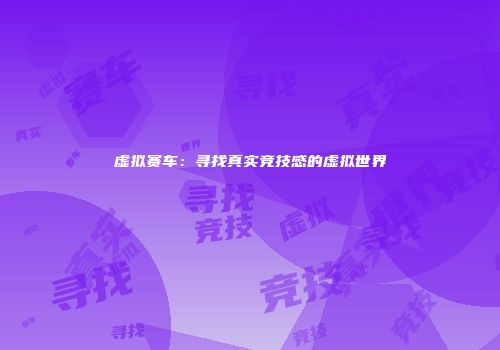 虚拟赛车：寻找真实竞技感的虚拟世界