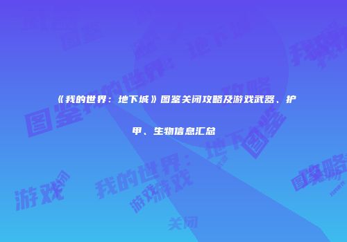 《我的世界：地下城》图鉴关闭攻略及游戏武器、护甲、生物信息汇总