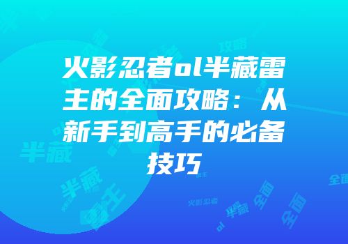 火影忍者ol半藏雷主的全面攻略：从新手到高手的必备技巧