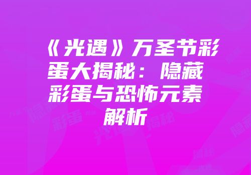 《光遇》万圣节彩蛋大揭秘：隐藏彩蛋与恐怖元素解析