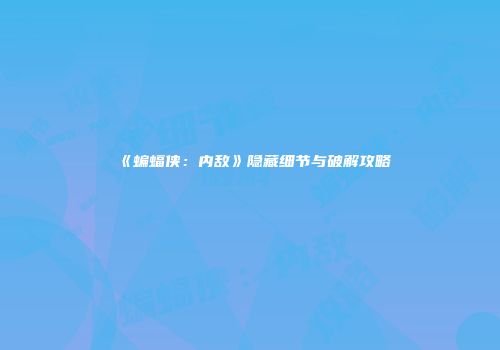 《蝙蝠侠：内敌》隐藏细节与破解攻略