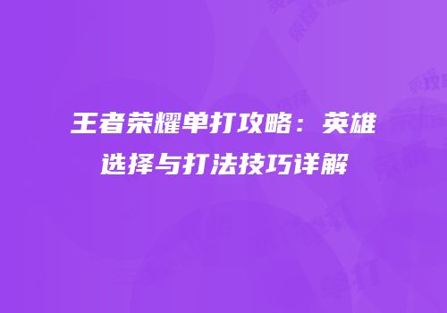 王者荣耀单打攻略：英雄选择与打法技巧详解