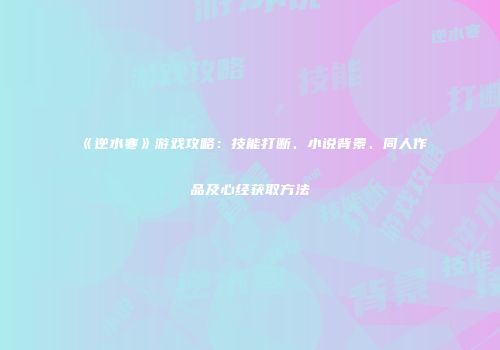 《逆水寒》游戏攻略：技能打断、小说背景、同人作品及心经获取方法