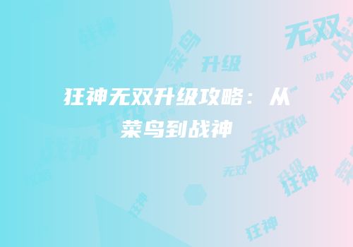 狂神无双升级攻略：从菜鸟到战神