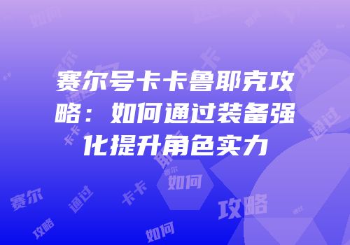 赛尔号卡卡鲁耶克攻略：如何通过装备强化提升角色实力