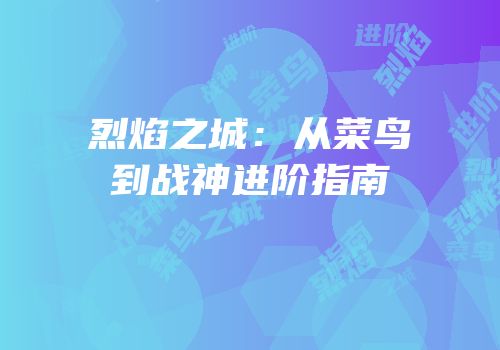 烈焰之城：从菜鸟到战神进阶指南