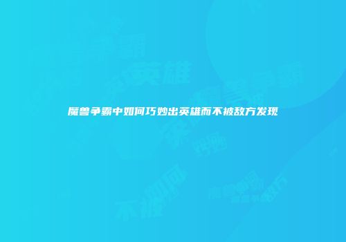 魔兽争霸中如何巧妙出英雄而不被敌方发现