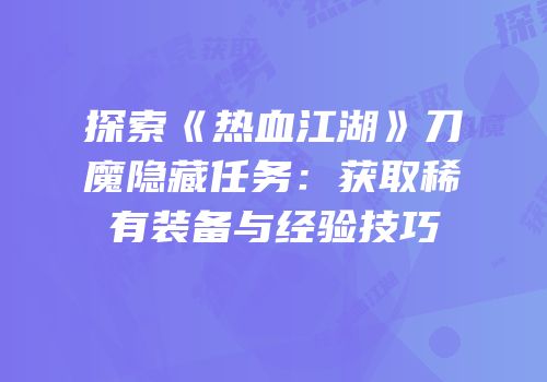 探索《热血江湖》刀魔隐藏任务：获取稀有装备与经验技巧
