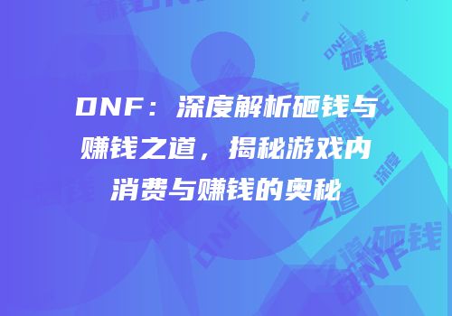 DNF：深度解析砸钱与赚钱之道，揭秘游戏内消费与赚钱的奥秘