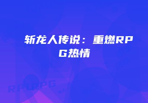 斩龙人传说：重燃RPG热情