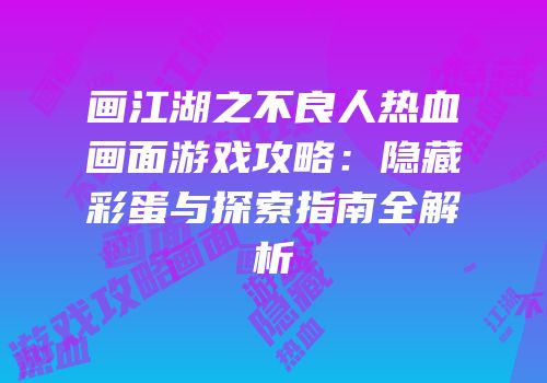 画江湖之不良人热血画面游戏攻略：隐藏彩蛋与探索指南全解析