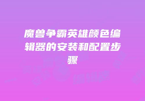 魔兽争霸英雄颜色编辑器的安装和配置步骤