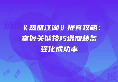 《热血江湖》提真攻略：掌握关键技巧增加装备强化成功率